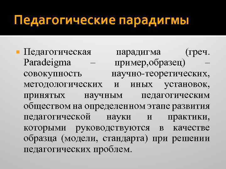 Педагогические парадигмы Педагогическая парадигма (греч. Paradeigma – пример, образец) – совокупность научно-теоретических, методологических и