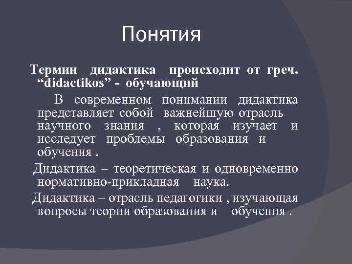 Понятия Термин дидактика происходит от греч. “didactikos” - обучающий В современном понимании дидактика представляет