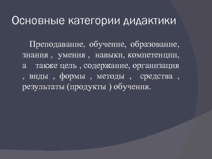 Основные категории дидактики Преподавание, обучение, образование, знания , умения , навыки, компетенции, а также