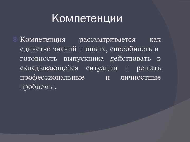 Компетенции Компетенция рассматривается как единство знаний и опыта, способность и готовность выпускника действовать в