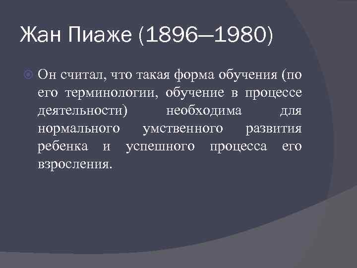Жан Пиаже (1896— 1980) Он считал, что такая форма обучения (по его терминологии, обучение