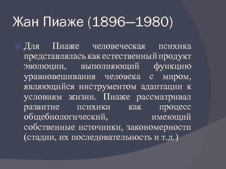 Жан Пиаже (1896— 1980) Для Пиаже человеческая психика представлялась как естественный продукт эволюции, выполняющий