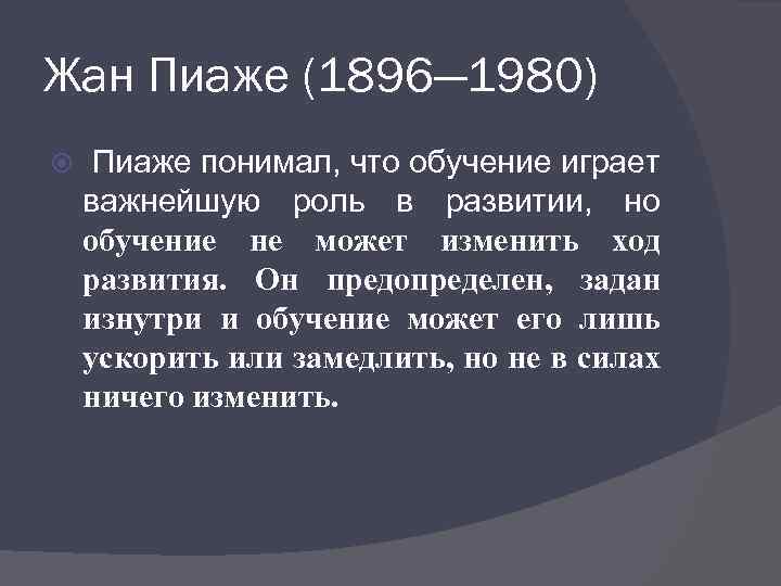 Жан Пиаже (1896— 1980) Пиаже понимал, что обучение играет важнейшую роль в развитии, но