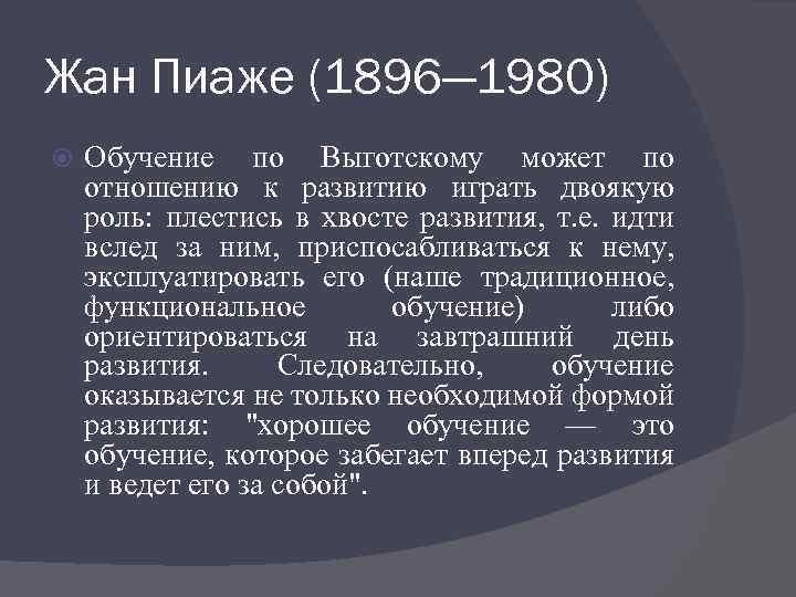 Жан Пиаже (1896— 1980) Обучение по Выготскому может по отношению к развитию играть двоякую