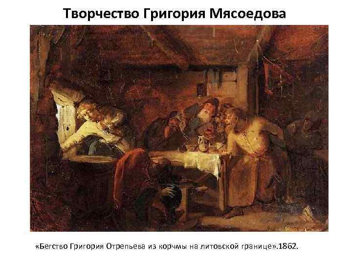 Творчество Григория Мясоедова «Бегство Григория Отрепьева из корчмы на литовской границе» . 1862. 