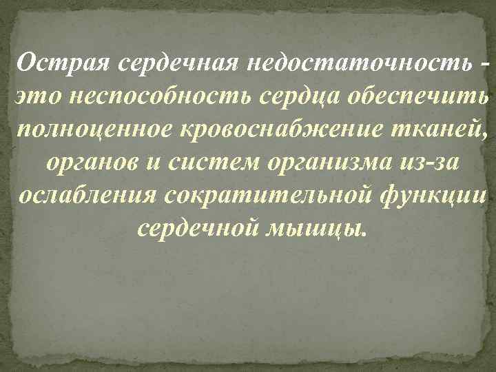 Острая сердечная недостаточность это неспособность сердца обеспечить полноценное кровоснабжение тканей, органов и систем организма