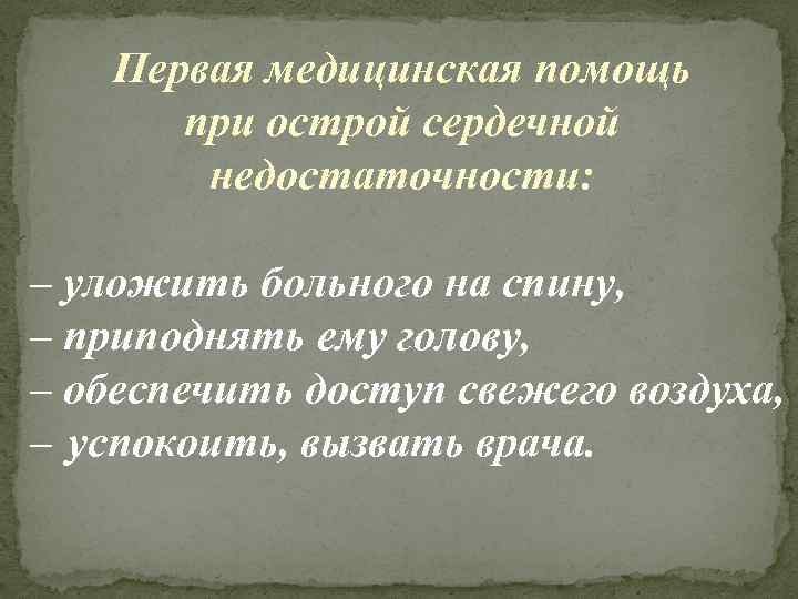 Первая медицинская помощь при острой сердечной недостаточности: – уложить больного на спину, – приподнять