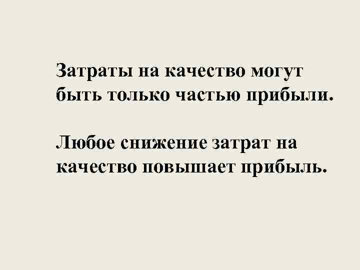 Затраты на качество могут быть только частью прибыли. Любое снижение затрат на качество повышает