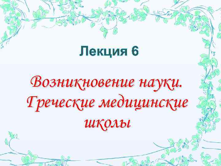 Лекция 6 Возникновение науки. Греческие медицинские школы 