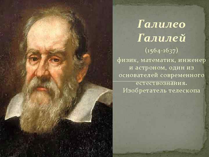 Галилео Галилей (1564 -1637) физик, математик, инженер и астроном, один из основателей современного естествознания.