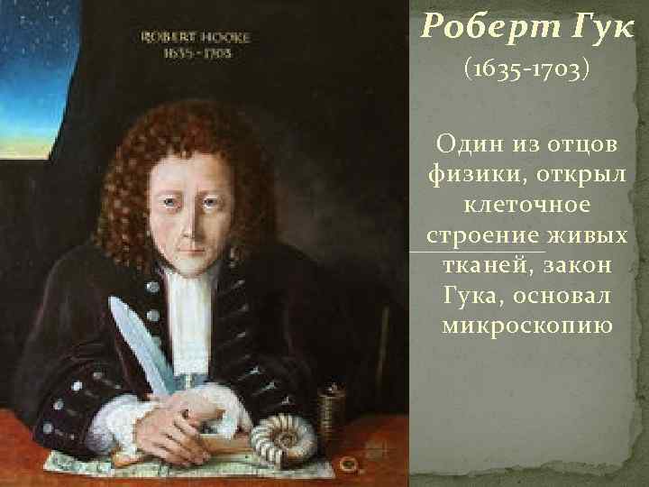 Роберт Гук (1635 -1703) Один из отцов физики, открыл клеточное строение живых тканей, закон