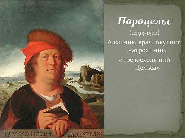 Парацельс (1493 -1541) Алхимик, врач, окулист, натрохимия, «превосходящий Цельса» 