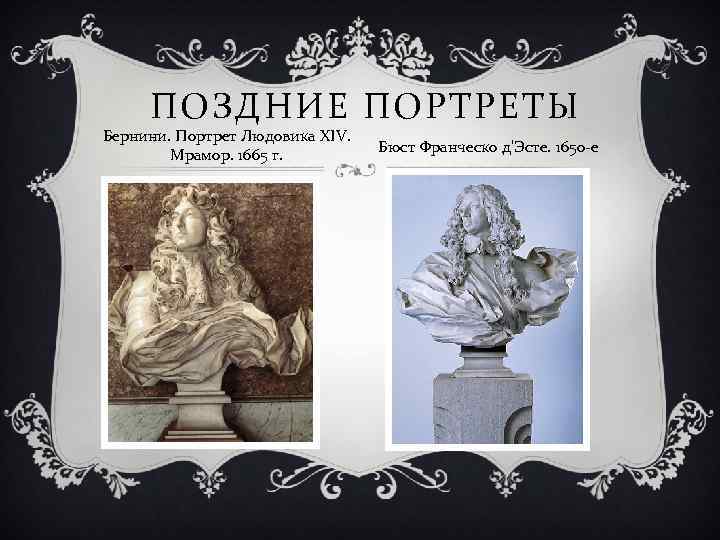 ПОЗДНИЕ ПОРТРЕТЫ Бернини. Портрет Людовика XIV. Мрамор. 1665 г. Бюст Франческо д'Эсте. 1650 -е