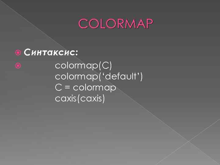 COLORMAP Синтаксис: colormap(C) colormap(‘default’) C = colormap caxis(caxis) 