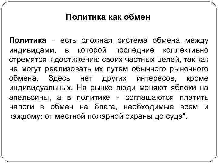 Политика как обмен Политика ‑ есть сложная система обмена между индивидами, в которой последние