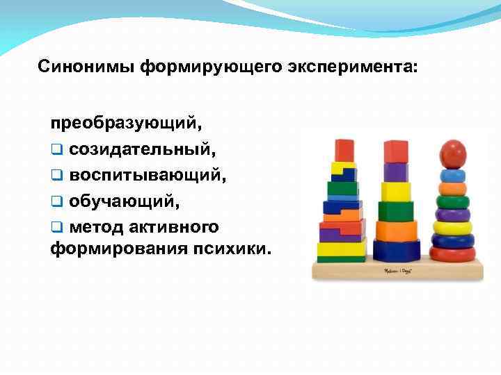 Синонимы формирующего эксперимента: преобразующий, q созидательный, q воспитывающий, q обучающий, q метод активного формирования