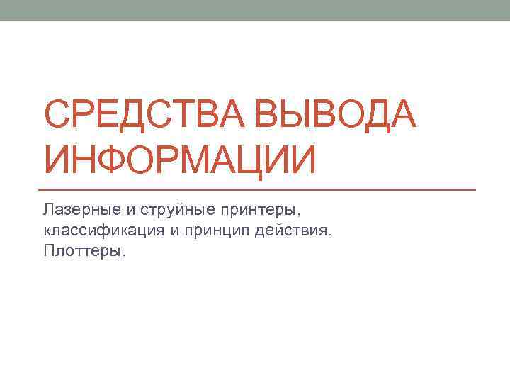 СРЕДСТВА ВЫВОДА ИНФОРМАЦИИ Лазерные и струйные принтеры, классификация и принцип действия. Плоттеры. 