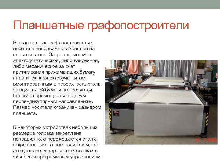 Планшетные графопостроители В планшетных графопостроителях носитель неподвижно закреплён на плоском столе. Закрепление либо электростатическое,