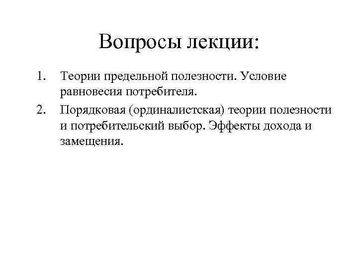 Вопросы лекции: 1. 2. Теории предельной полезности. Условие равновесия потребителя. Порядковая (ординалистская) теории полезности