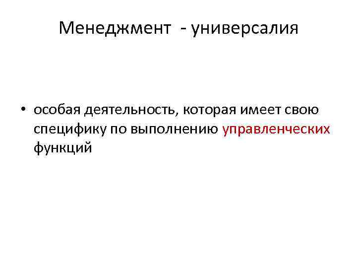 Менеджмент - универсалия • особая деятельность, которая имеет свою специфику по выполнению управленческих функций