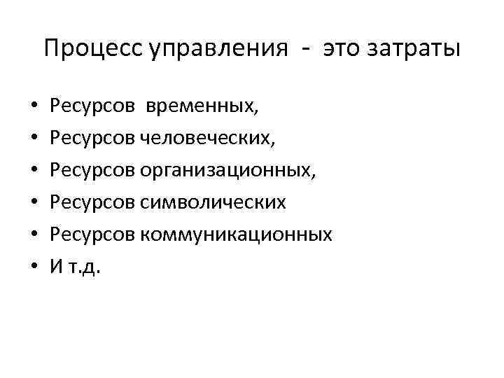 Процесс управления - это затраты • • • Ресурсов временных, Ресурсов человеческих, Ресурсов организационных,