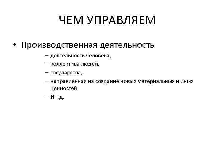 ЧЕМ УПРАВЛЯЕМ • Производственная деятельность человека, коллектива людей, государства, направленная на создание новых материальных