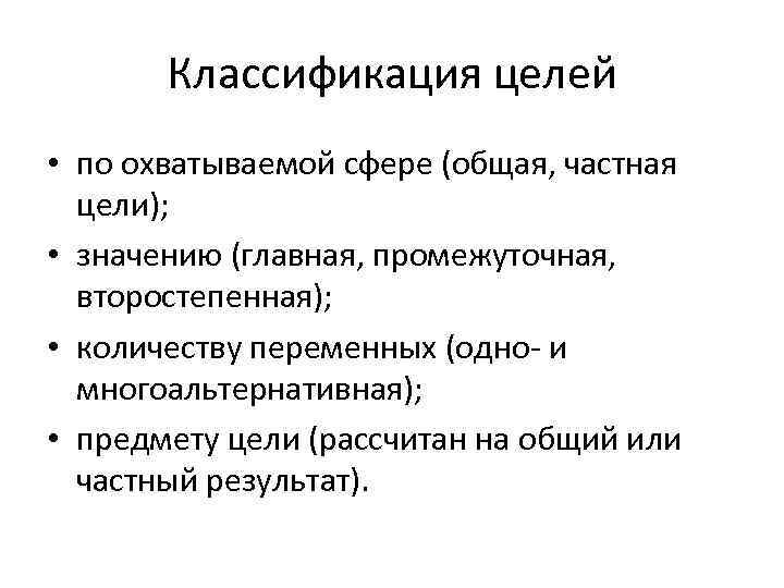 Классификация целей • по охватываемой сфере (общая, частная цели); • значению (главная, промежуточная, второстепенная);