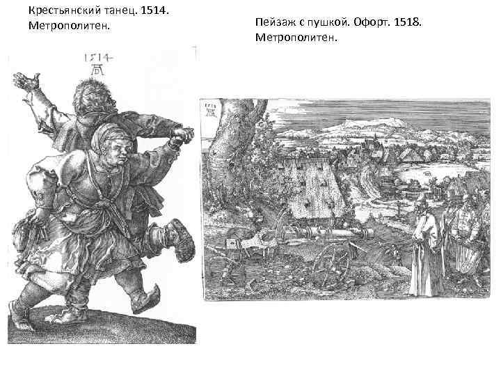 Крестьянский танец. 1514. Метрополитен. Пейзаж с пушкой. Офорт. 1518. Метрополитен. 