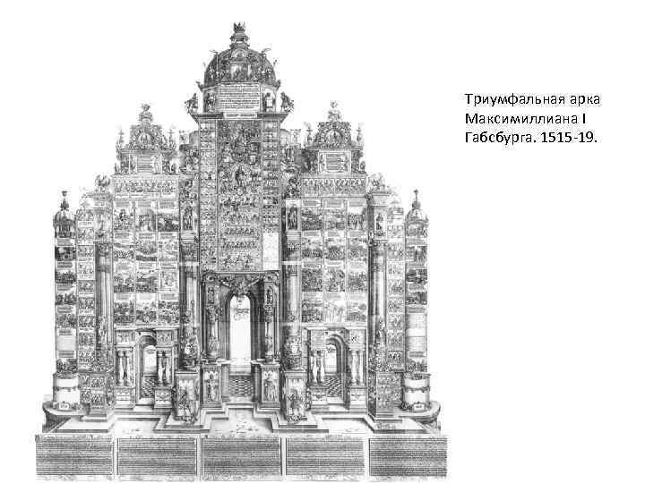 Триумфальная арка Максимиллиана I Габсбурга. 1515 -19. 