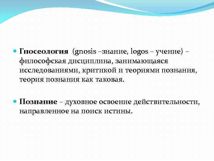  Гносеология (gnosis –знание, logos – учение) – философская дисциплина, занимающаяся исследованиями, критикой и