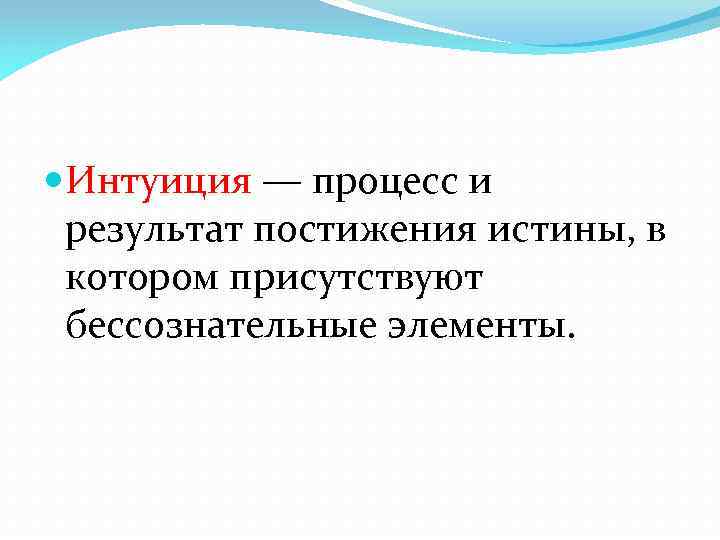  Интуиция — процесс и результат постижения истины, в котором присутствуют бессознательные элементы. 