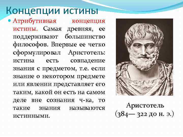 Концепции истины Атрибутивная концепция истины. Самая древняя, ее поддерживают большинство философов. Впервые ее четко