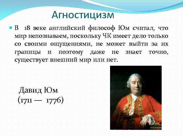 Агностицизм В 18 веке английский философ Юм считал, что мир непознаваем, поскольку ЧК имеет