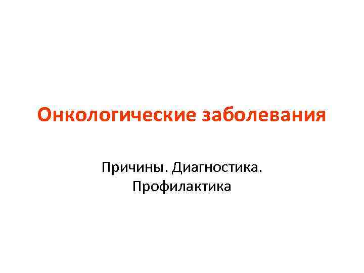 Онкологические заболевания Причины. Диагностика. Профилактика 