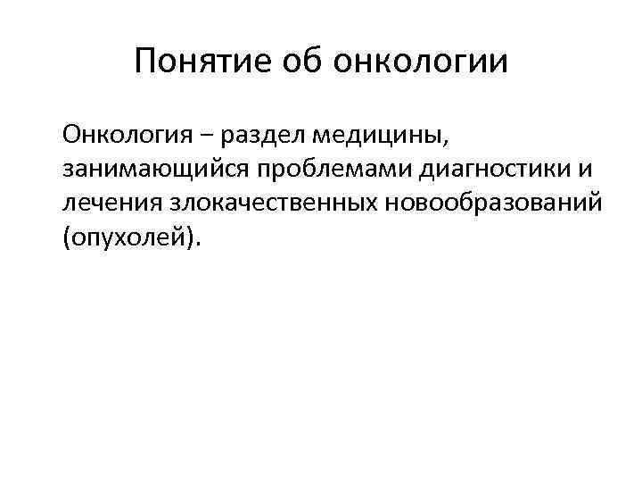 Понятие об онкологии Онкология − раздел медицины, занимающийся проблемами диагностики и лечения злокачественных новообразований