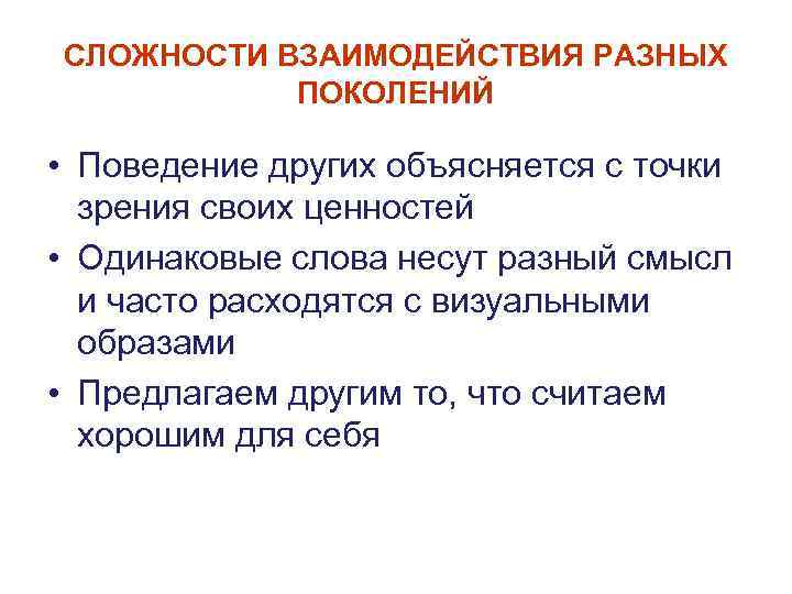 СЛОЖНОСТИ ВЗАИМОДЕЙСТВИЯ РАЗНЫХ ПОКОЛЕНИЙ • Поведение других объясняется с точки зрения своих ценностей •