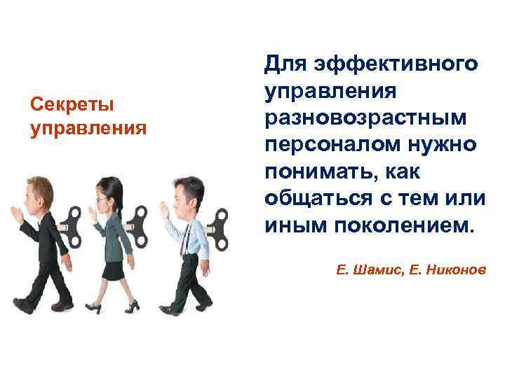 Секреты управления Для эффективного управления разновозрастным персоналом нужно понимать, как общаться с тем или