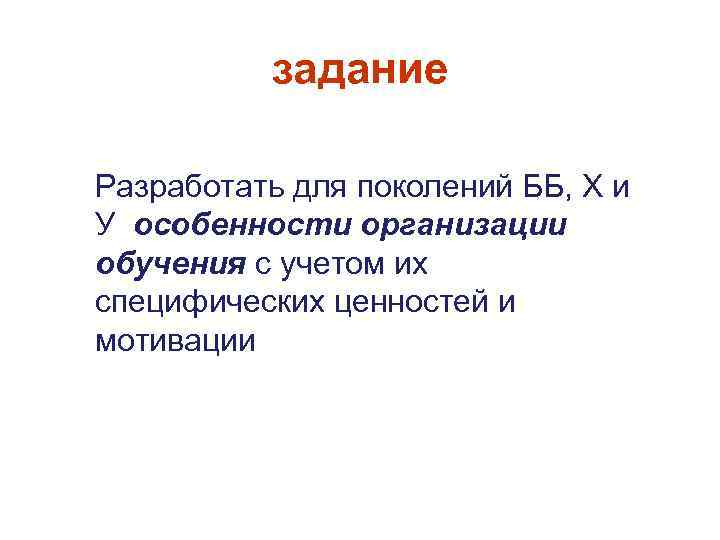 задание Разработать для поколений ББ, Х и У особенности организации обучения с учетом их