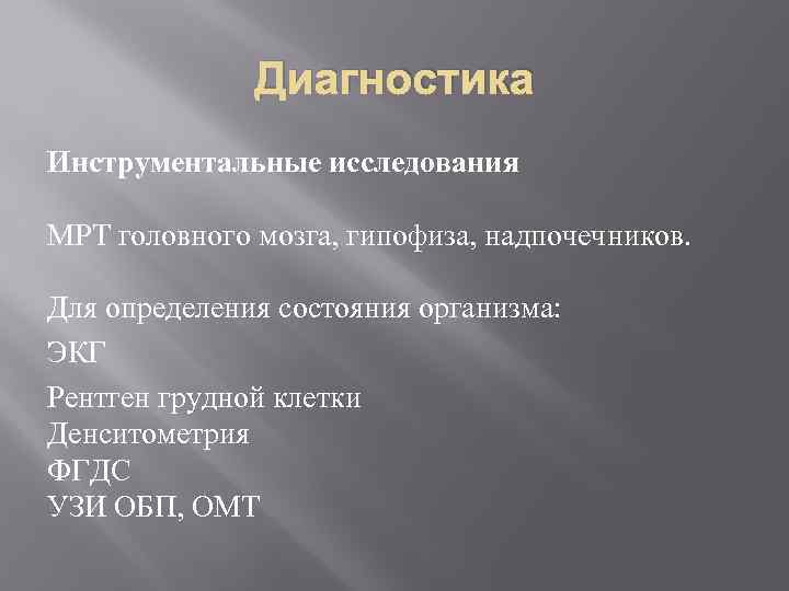 Диагностика Инструментальные исследования МРТ головного мозга, гипофиза, надпочечников. Для определения состояния организма: ЭКГ Рентген