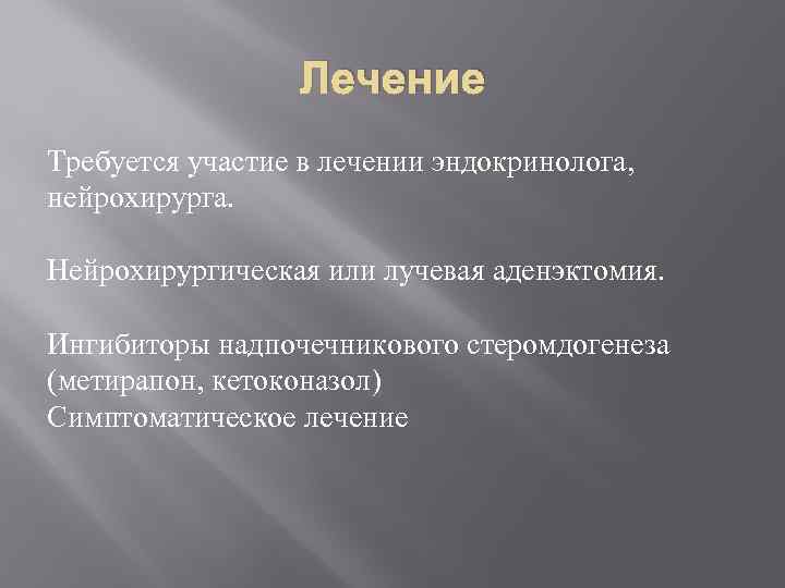 Лечение Требуется участие в лечении эндокринолога, нейрохирурга. Нейрохирургическая или лучевая аденэктомия. Ингибиторы надпочечникового стеромдогенеза