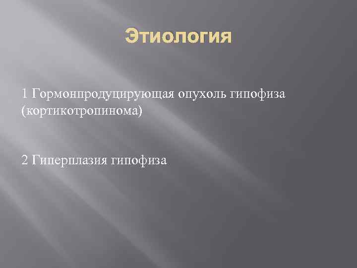 Этиология 1 Гормонпродуцирующая опухоль гипофиза (кортикотропинома) 2 Гиперплазия гипофиза 