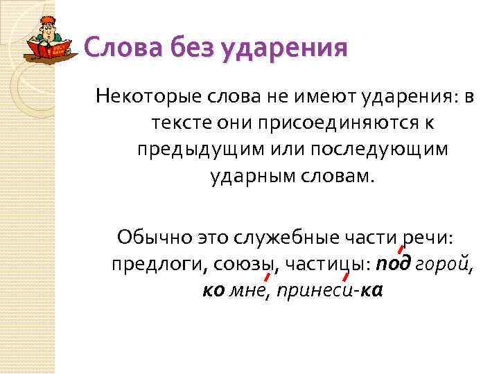 Слова без ударения Некоторые слова не имеют ударения: в тексте они присоединяются к предыдущим