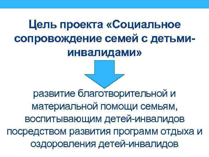 Цель проекта «Социальное сопровождение семей с детьмиинвалидами» развитие благотворительной и материальной помощи семьям, воспитывающим