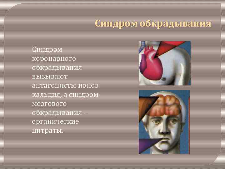 Синдром обкрадывания Синдром коронарного обкрадывания вызывают антагонисты ионов кальция, а синдром мозгового обкрадывания –