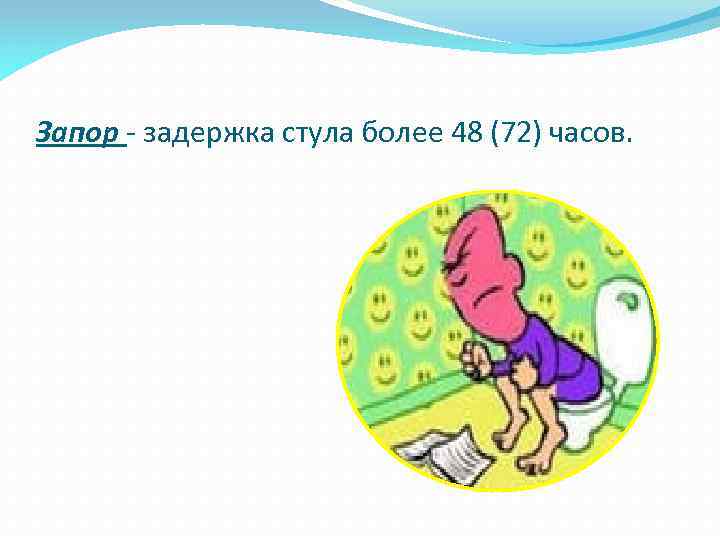 Запор - задержка стула более 48 (72) часов. 