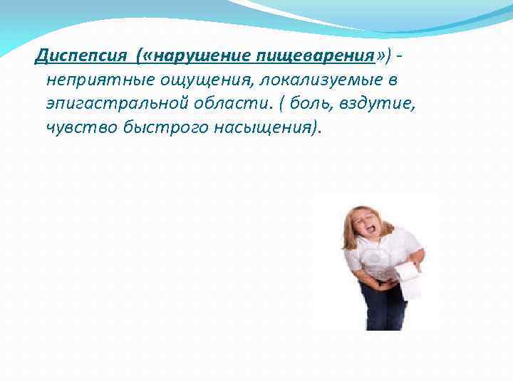 Диспепсия ( «нарушение пищеварения» ) неприятные ощущения, локализуемые в эпигастральной области. ( боль, вздутие,