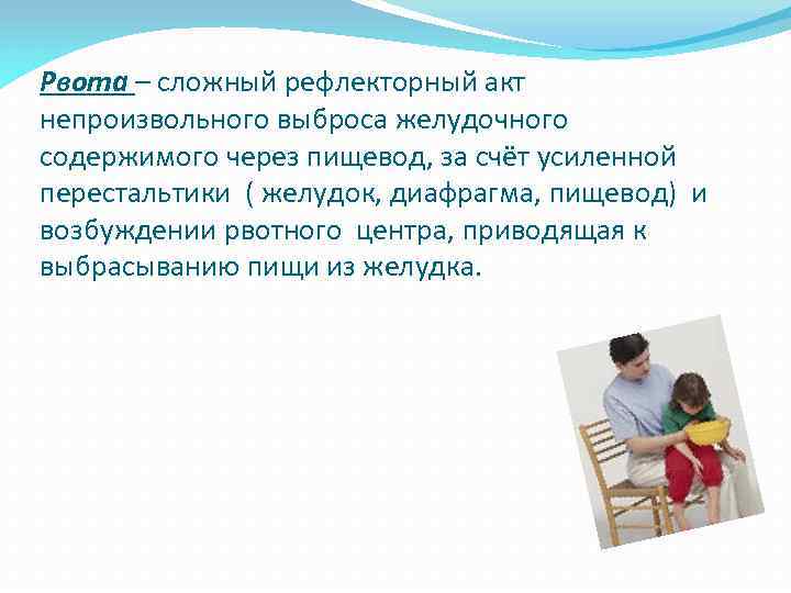 Рвота – сложный рефлекторный акт непроизвольного выброса желудочного содержимого через пищевод, за счёт усиленной
