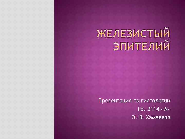 Презентация по гистологии Гр. 3114 «А» О. В. Хамзеева 