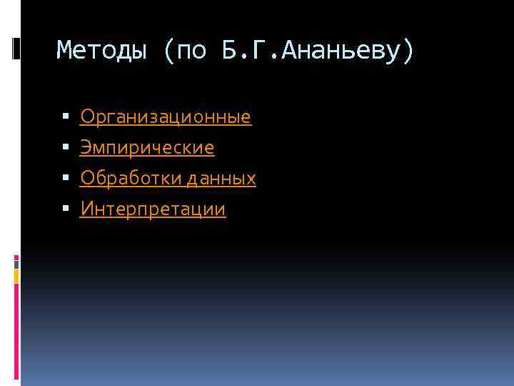 Методы (по Б. Г. Ананьеву) Организационные Эмпирические Обработки данных Интерпретации 