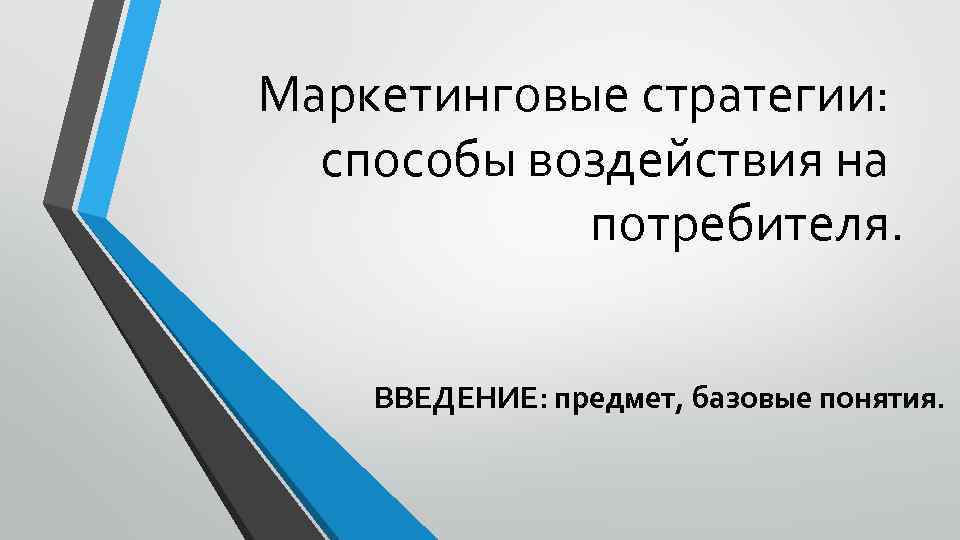 Маркетинговые стратегии: способы воздействия на потребителя. ВВЕДЕНИЕ: предмет, базовые понятия. 